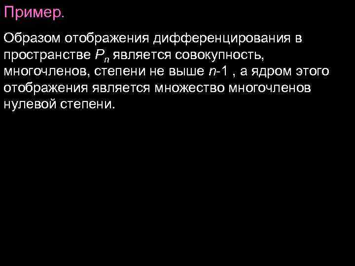 Пример. Образом отображения дифференцирования в пространстве Pn является совокупность, многочленов, степени не выше Пример. Образом отображения дифференцирования в пространстве Pn является совокупность, многочленов, степени не выше