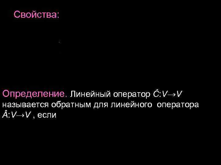 Свойства: Определение. Линейный оператор Ĉ: V→V называется обратным для линейного оператора : Свойства: Определение. Линейный оператор Ĉ: V→V называется обратным для линейного оператора :