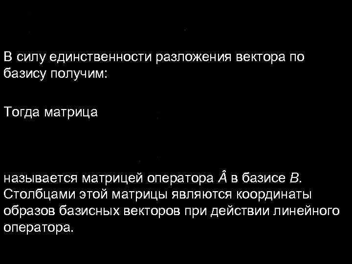 В силу единственности разложения вектора по базису получим: Тогда матрица называется матрицей В силу единственности разложения вектора по базису получим: Тогда матрица называется матрицей