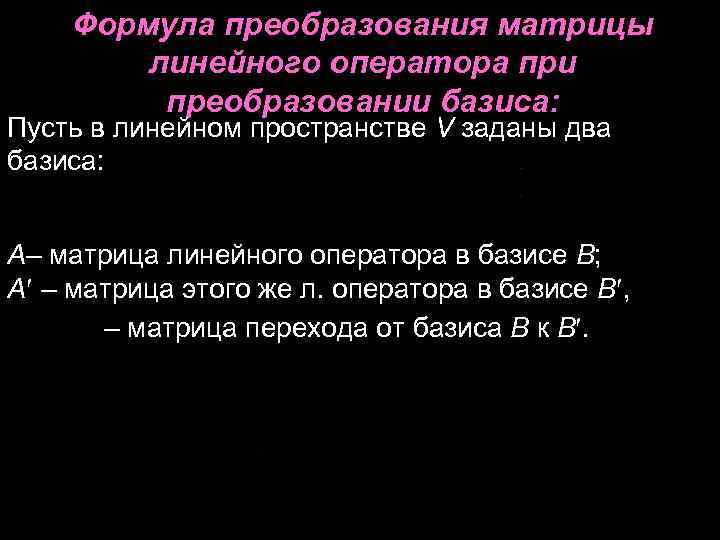 Формула преобразования матрицы линейного оператора при преобразовании базиса: Формула преобразования матрицы линейного оператора при преобразовании базиса: