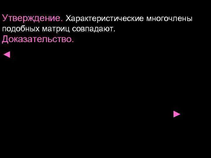 Утверждение. Характеристические многочлены подобных матриц совпадают. Доказательство. ◄ ► Утверждение. Характеристические многочлены подобных матриц совпадают. Доказательство. ◄ ►
