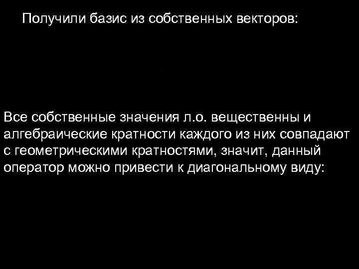 Получили базис из собственных векторов: Все собственные значения л. о. вещественны и алгебраические Получили базис из собственных векторов: Все собственные значения л. о. вещественны и алгебраические