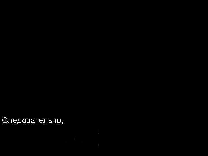Следовательно, Следовательно,
