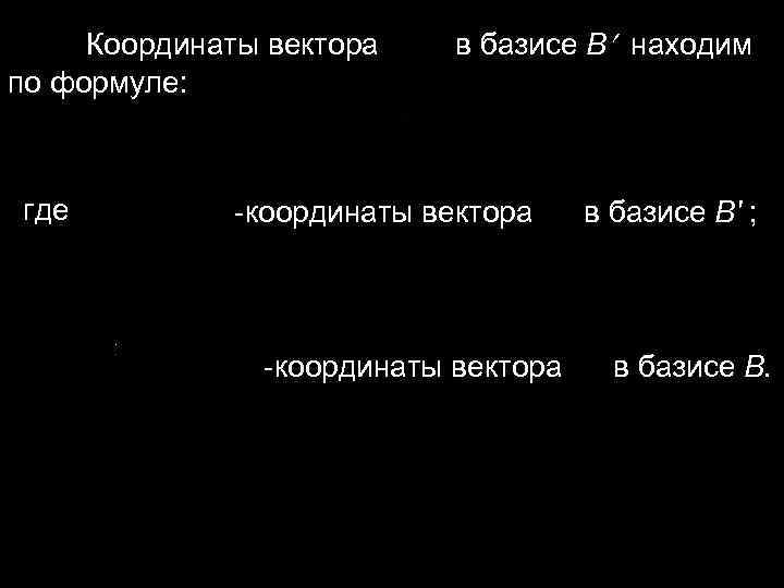 Координаты вектора в базисе B находим по формуле: где Координаты вектора в базисе B находим по формуле: где