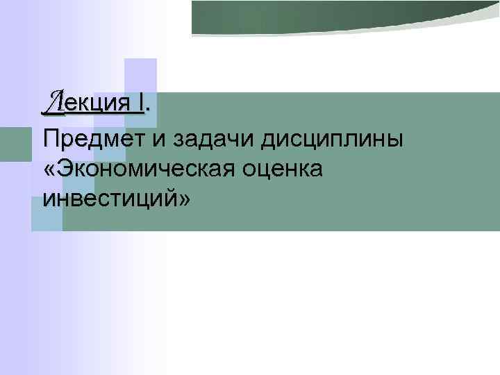 Лекция I. Предмет и задачи дисциплины «Экономическая оценка инвестиций» 