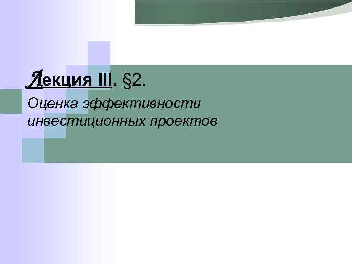 Лекция III. § 2. Оценка эффективности инвестиционных проектов 