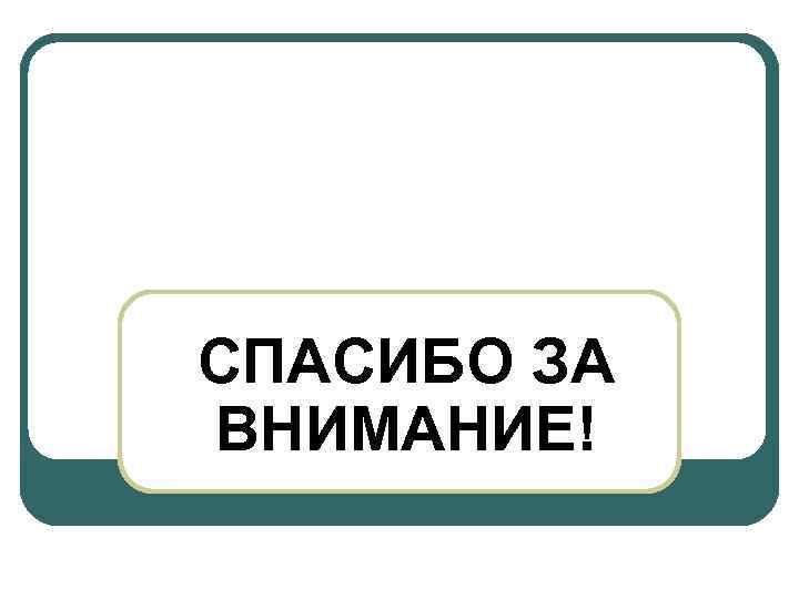 СПАСИБО ЗА ВНИМАНИЕ! 