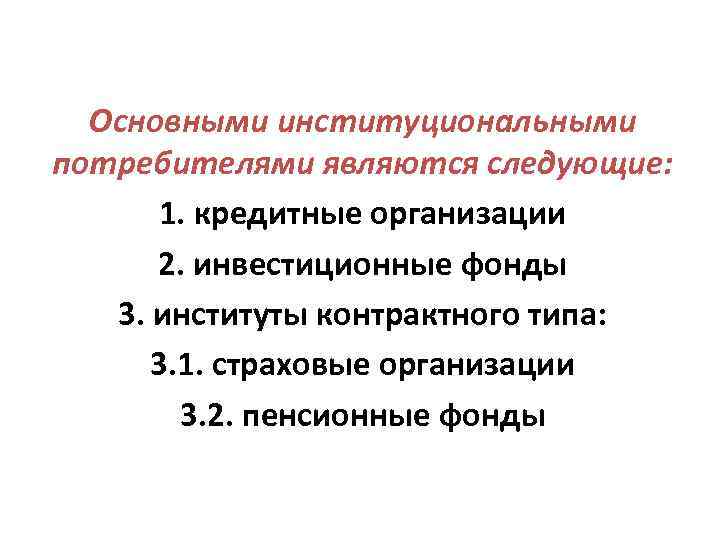 Основными институциональными потребителями являются следующие: 1. кредитные организации 2. инвестиционные фонды Основными институциональными потребителями являются следующие: 1. кредитные организации 2. инвестиционные фонды