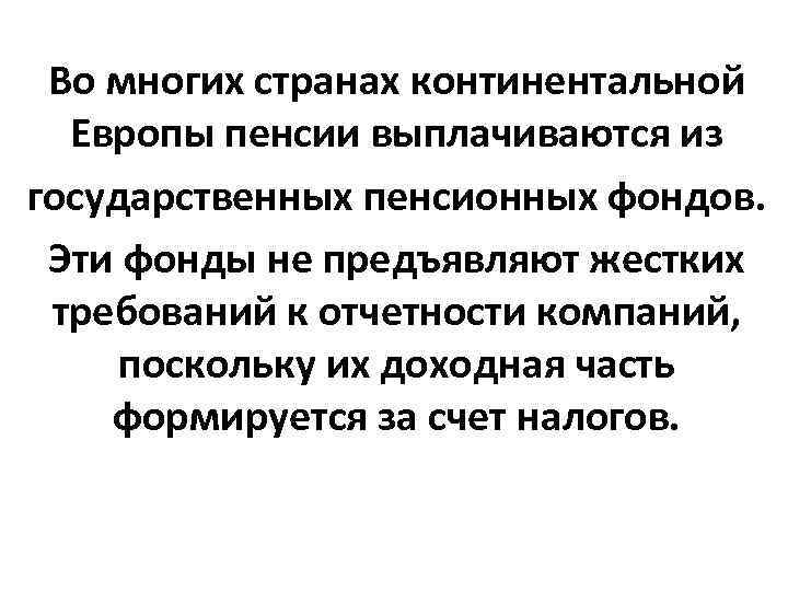 Во многих странах континентальной Европы пенсии выплачиваются из государственных пенсионных фондов. Во многих странах континентальной Европы пенсии выплачиваются из государственных пенсионных фондов.