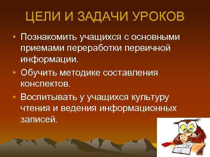  ЦЕЛИ И ЗАДАЧИ УРОКОВ • Познакомить учащихся с основными  приемами переработки первичной