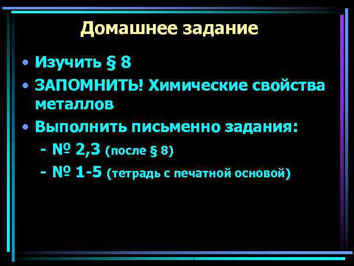   Домашнее задание • Изучить § 8 • ЗАПОМНИТЬ! Химические свойства  металлов