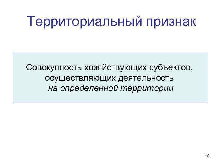 Территориальный признак Совокупность хозяйствующих субъектов, осуществляющих деятельность на определенной территории Территориальный признак Совокупность хозяйствующих субъектов, осуществляющих деятельность на определенной территории