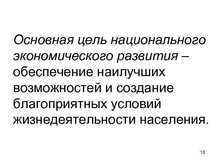 Основная цель национального экономического развития – обеспечение наилучших возможностей и создание благоприятных условий жизнедеятельности Основная цель национального экономического развития – обеспечение наилучших возможностей и создание благоприятных условий жизнедеятельности