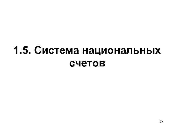 1. 5. Система национальных счетов 27 1. 5. Система национальных счетов 27