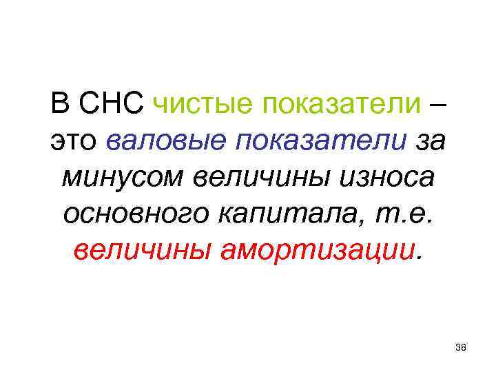 В СНС чистые показатели – это валовые показатели за минусом величины износа основного капитала, В СНС чистые показатели – это валовые показатели за минусом величины износа основного капитала,