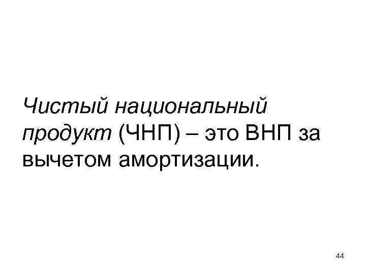 Чистый национальный продукт (ЧНП) – это ВНП за вычетом амортизации. Чистый национальный продукт (ЧНП) – это ВНП за вычетом амортизации.
