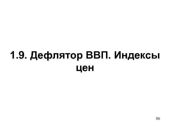 1. 9. Дефлятор ВВП. Индексы цен 59 1. 9. Дефлятор ВВП. Индексы цен 59