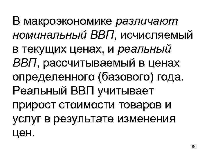 В макроэкономике различают номинальный ВВП, исчисляемый в текущих ценах, и реальный ВВП, рассчитываемый в В макроэкономике различают номинальный ВВП, исчисляемый в текущих ценах, и реальный ВВП, рассчитываемый в