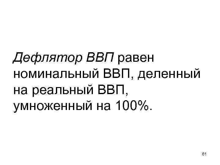 Дефлятор ВВП равен номинальный ВВП, деленный на реальный ВВП, умноженный на 100%. Дефлятор ВВП равен номинальный ВВП, деленный на реальный ВВП, умноженный на 100%.