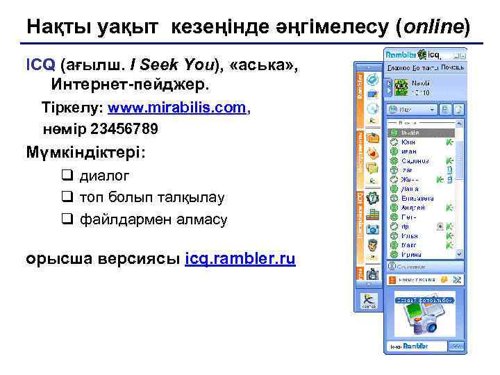 Нақты уақыт кезеңінде әңгімелесу (online) ICQ (ағылш. I Seek You),  «аська» , Интернет-пейджер.