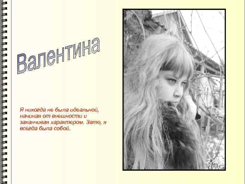 Я никогда не была идеальной, начиная от внешности и заканчивая характером. Зато, я всегда