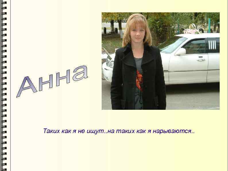 Таких как я не ищут. . на таких как я нарываются. . 