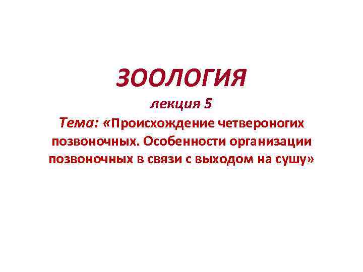    ЗООЛОГИЯ    лекция 5 Тема:  «Происхождение четвероногих позвоночных.