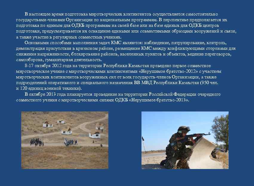   В настоящее время подготовка миротворческих контингентов осуществляется самостоятельно государствами-членами Организации по национальным