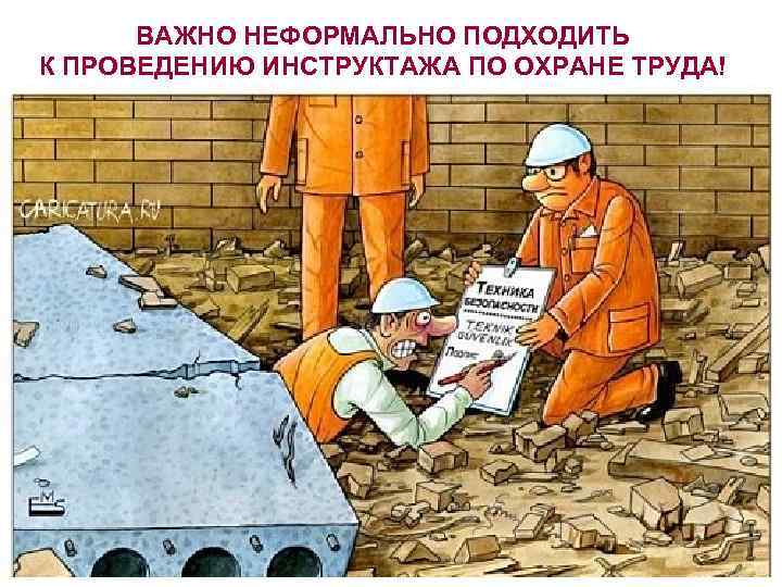  ВАЖНО НЕФОРМАЛЬНО ПОДХОДИТЬ К ПРОВЕДЕНИЮ ИНСТРУКТАЖА ПО ОХРАНЕ ТРУДА! 