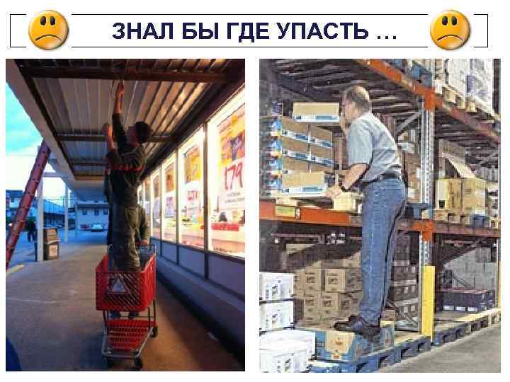  ЗНАЛ БЫ ГДЕ УПАСТЬ … 
