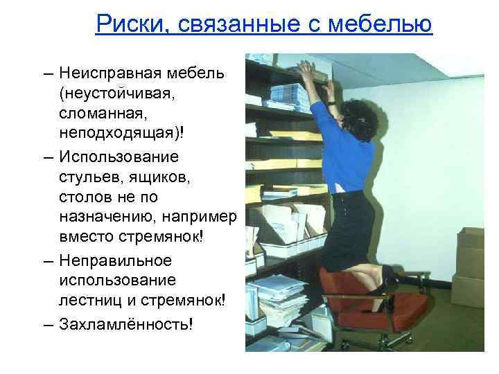  Риски, связанные с мебелью – Неисправная мебель  (неустойчивая, сломанная, неподходящая)! – Использование