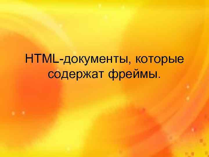 HTML-документы, которые  содержат фреймы. 