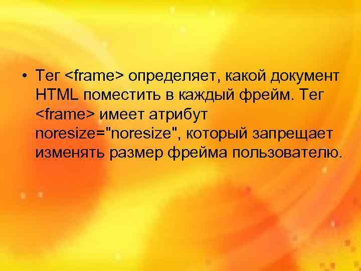  • Тег <frame> определяет, какой документ  HTML поместить в каждый фрейм. Тег