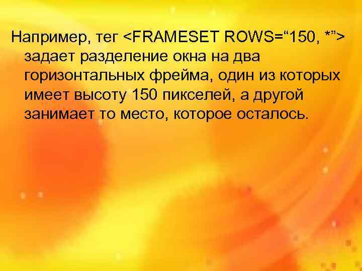 Например, тег <FRAMESET ROWS=“ 150, *”> задает разделение окна на два горизонтальных фрейма, один