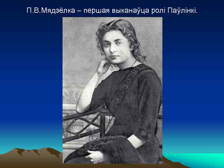 П. В. Мядзёлка – першая выканаўца ролі Паўлінкі. 