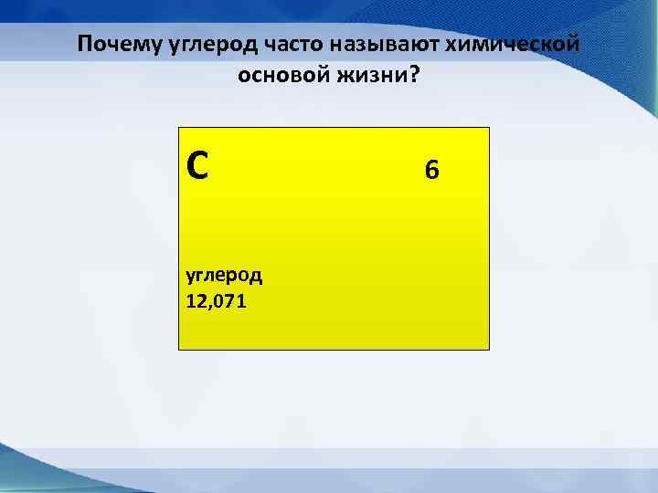 Почему углерод часто называют химической   основой жизни?  С   
