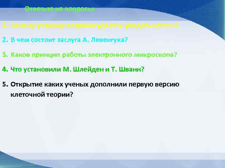  Ответьте на вопросы:  1. Какому ученому впервые удалось увидеть клетки? 2. В