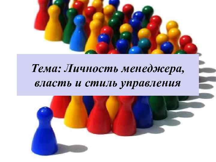 Тема: Личность менеджера, власть и стиль управления Тема: Личность менеджера, власть и стиль управления