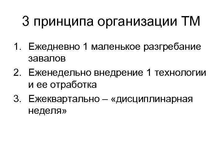  3 принципа организации ТМ 1. Ежедневно 1 маленькое разгребание завалов 2. Еженедельно внедрение
