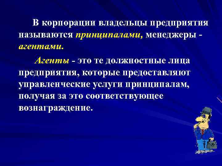  В корпорации владельцы предприятия называются принципалами, менеджеры - агентами.  Агенты - это