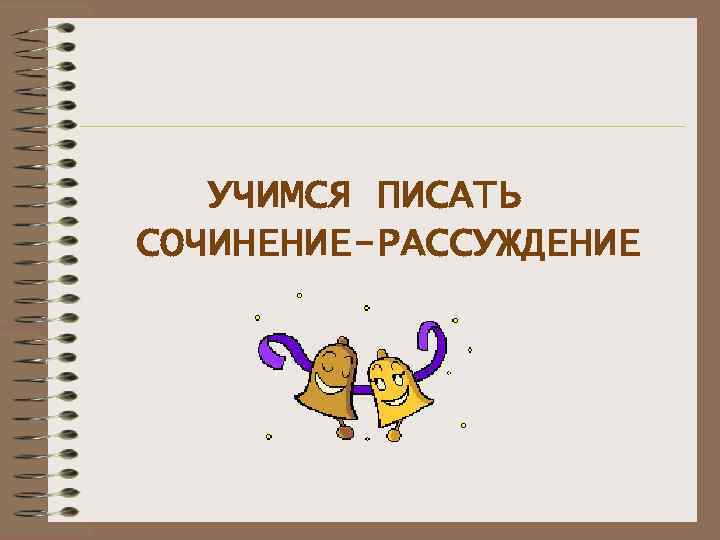   УЧИМСЯ ПИСАТЬ СОЧИНЕНИЕ-РАССУЖДЕНИЕ 