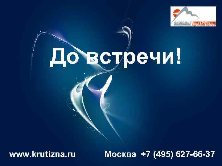    До встречи!  www. krutizna. ru  Москва +7 (495) 627