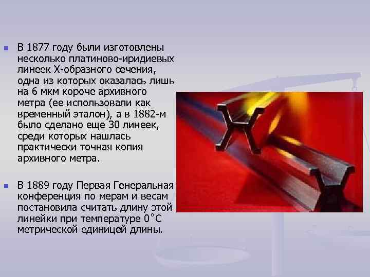 n В 1877 году были изготовлены несколько платиново-иридиевых линеек Х-образного сечения, одна из n В 1877 году были изготовлены несколько платиново-иридиевых линеек Х-образного сечения, одна из