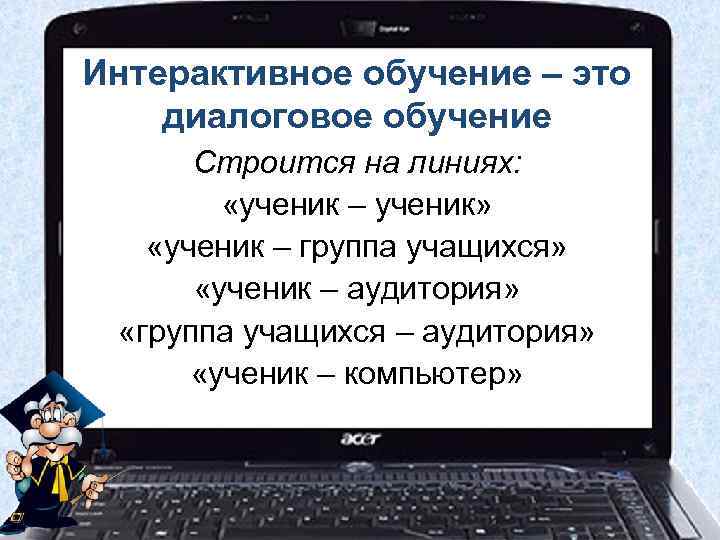 Интерактивное обучение – это диалоговое обучение  Строится на линиях:  «ученик – ученик»