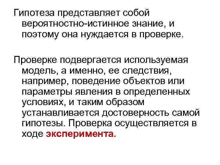 Гипотеза представляет собой  вероятностно-истинное знание, и  поэтому она нуждается в проверке. 