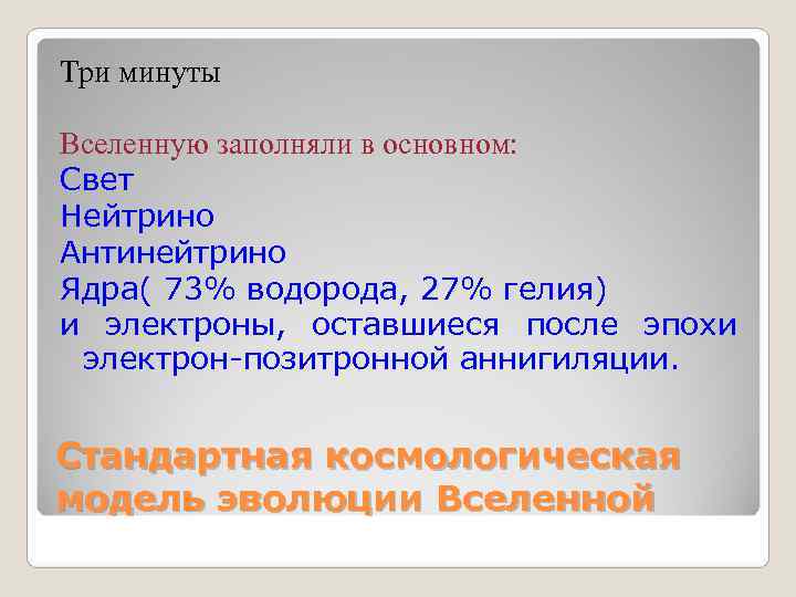 Три минуты Вселенную заполняли в основном: Свет Нейтрино Антинейтрино Ядра( 73% водорода, 27% гелия) Три минуты Вселенную заполняли в основном: Свет Нейтрино Антинейтрино Ядра( 73% водорода, 27% гелия)