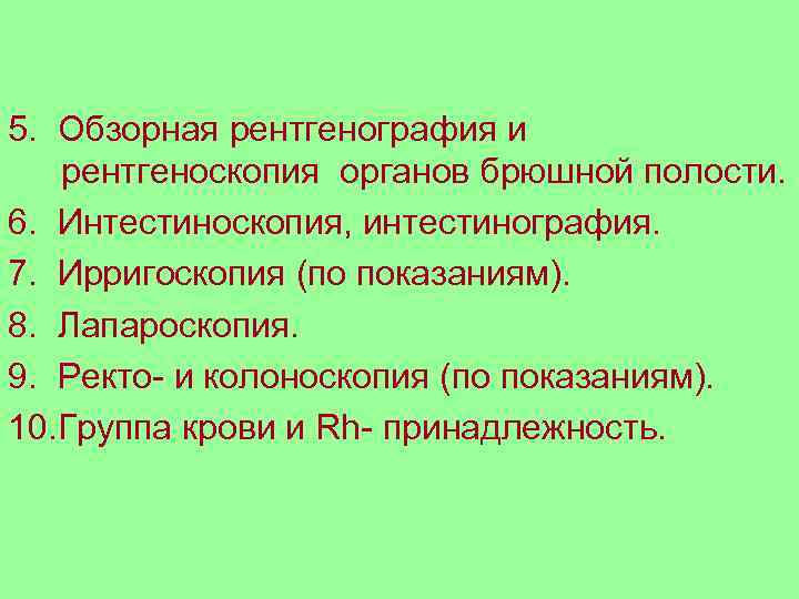 5. Обзорная рентгенография и  рентгеноскопия органов брюшной полости. 6. Интестиноскопия, интестинография. 7. Ирригоскопия