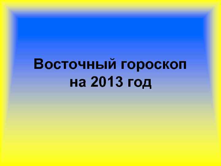 Восточный гороскоп на 2013 год 