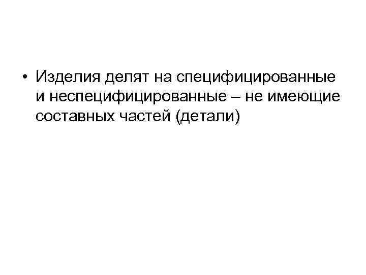  • Изделия делят на специфицированные  и неспецифицированные – не имеющие  составных