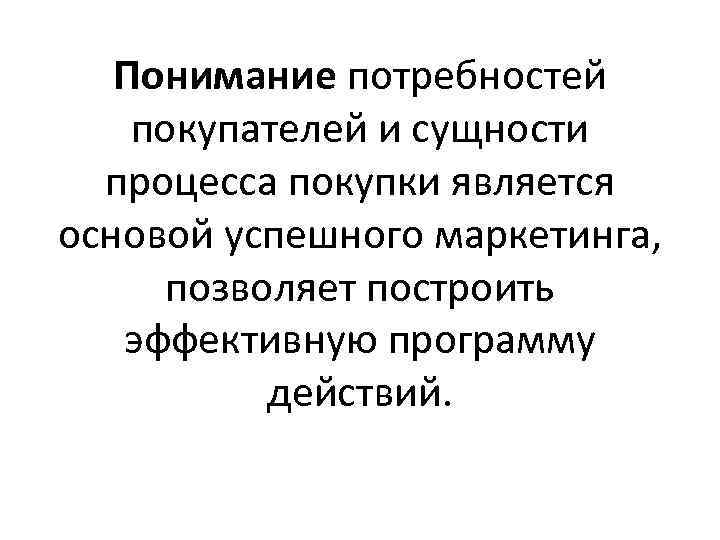   Понимание потребностей покупателей и сущности  процесса покупки является основой успешного маркетинга,